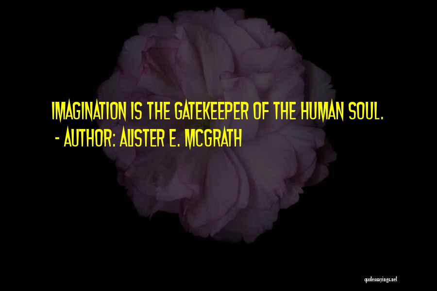 Alister E. McGrath Quotes: Imagination Is The Gatekeeper Of The Human Soul.