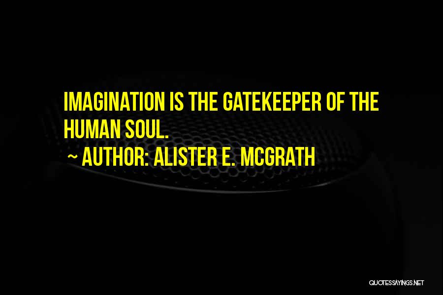 Alister E. McGrath Quotes: Imagination Is The Gatekeeper Of The Human Soul.