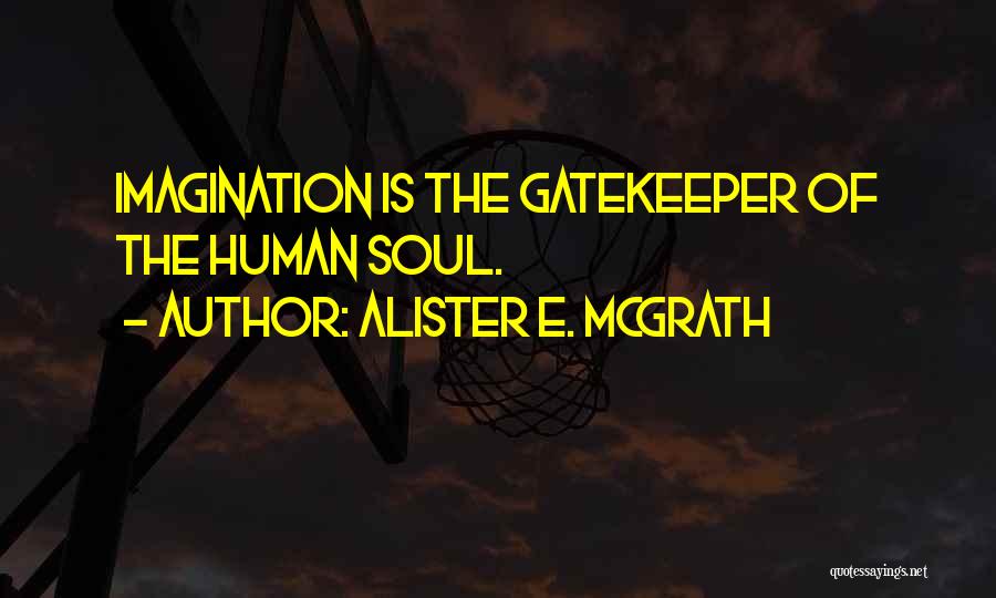 Alister E. McGrath Quotes: Imagination Is The Gatekeeper Of The Human Soul.