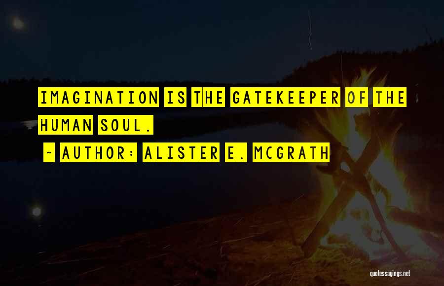 Alister E. McGrath Quotes: Imagination Is The Gatekeeper Of The Human Soul.