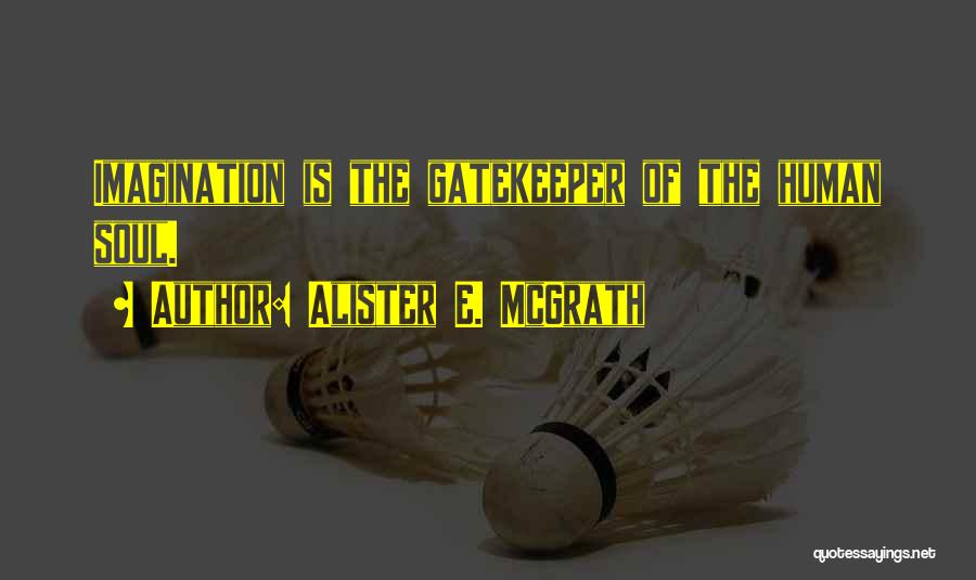 Alister E. McGrath Quotes: Imagination Is The Gatekeeper Of The Human Soul.