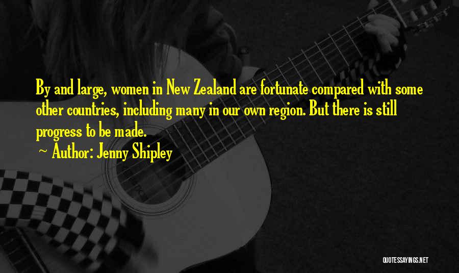 Jenny Shipley Quotes: By And Large, Women In New Zealand Are Fortunate Compared With Some Other Countries, Including Many In Our Own Region.