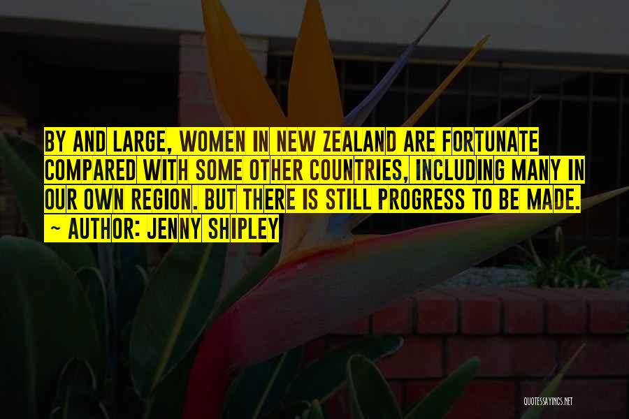 Jenny Shipley Quotes: By And Large, Women In New Zealand Are Fortunate Compared With Some Other Countries, Including Many In Our Own Region.