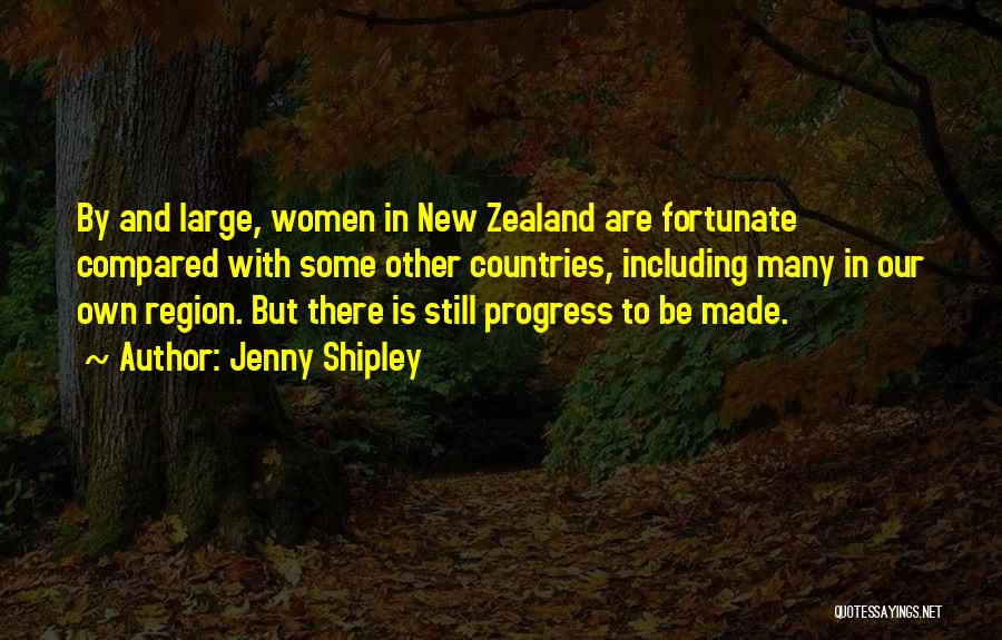 Jenny Shipley Quotes: By And Large, Women In New Zealand Are Fortunate Compared With Some Other Countries, Including Many In Our Own Region.