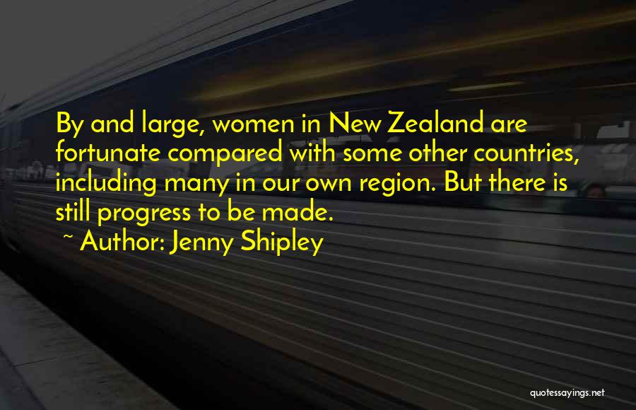 Jenny Shipley Quotes: By And Large, Women In New Zealand Are Fortunate Compared With Some Other Countries, Including Many In Our Own Region.