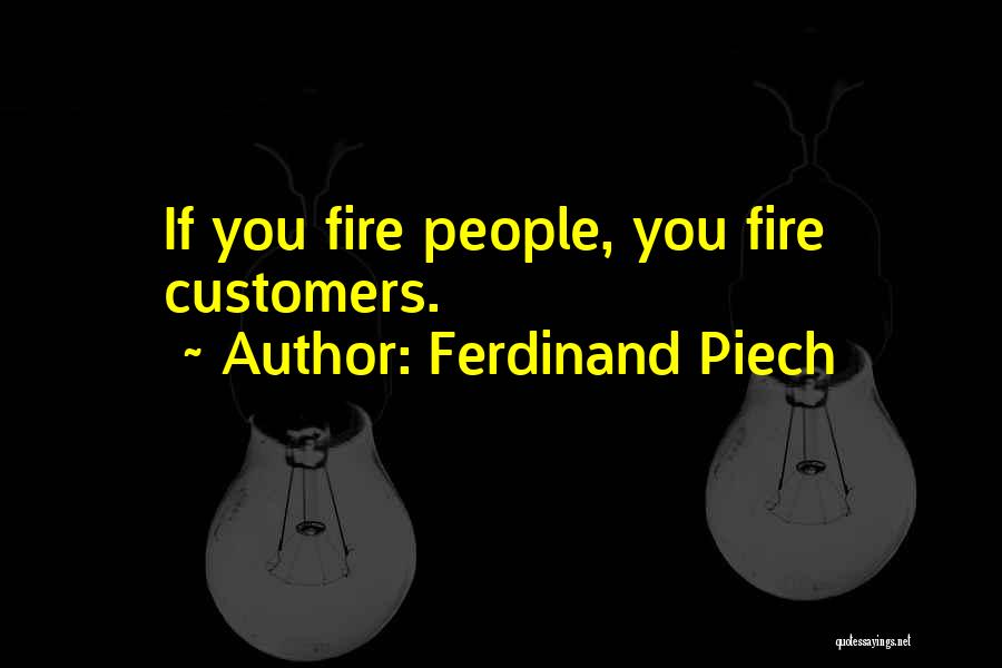 Ferdinand Piech Quotes: If You Fire People, You Fire Customers.