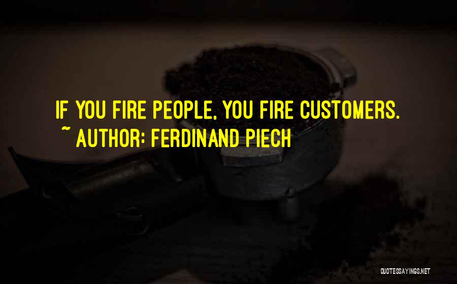 Ferdinand Piech Quotes: If You Fire People, You Fire Customers.
