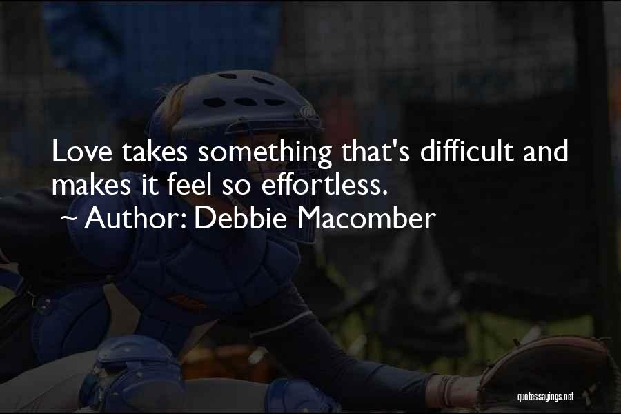 Debbie Macomber Quotes: Love Takes Something That's Difficult And Makes It Feel So Effortless.