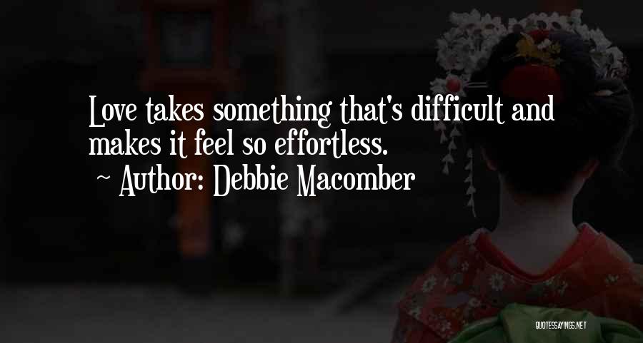 Debbie Macomber Quotes: Love Takes Something That's Difficult And Makes It Feel So Effortless.