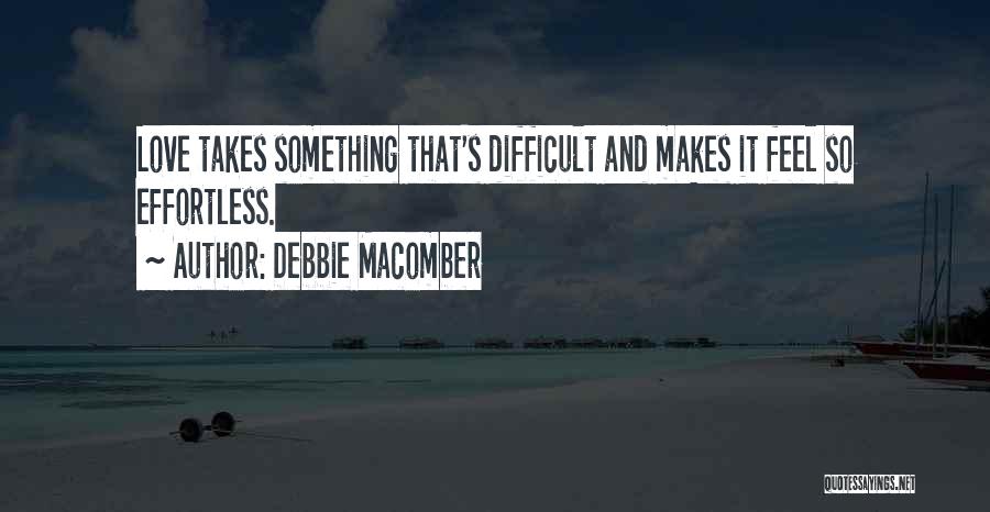 Debbie Macomber Quotes: Love Takes Something That's Difficult And Makes It Feel So Effortless.