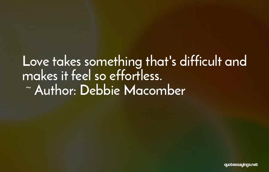 Debbie Macomber Quotes: Love Takes Something That's Difficult And Makes It Feel So Effortless.