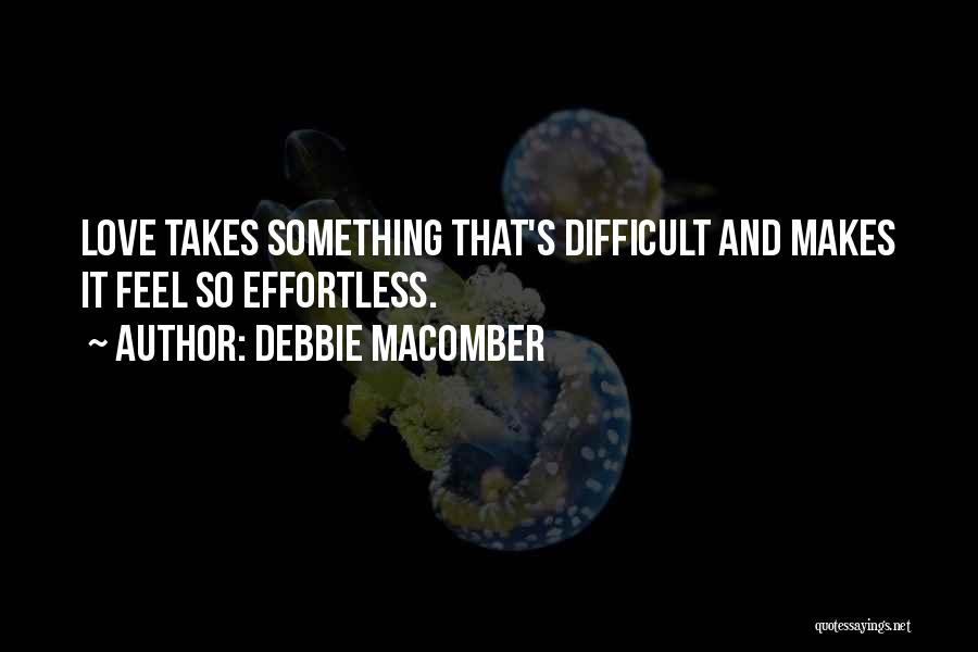 Debbie Macomber Quotes: Love Takes Something That's Difficult And Makes It Feel So Effortless.