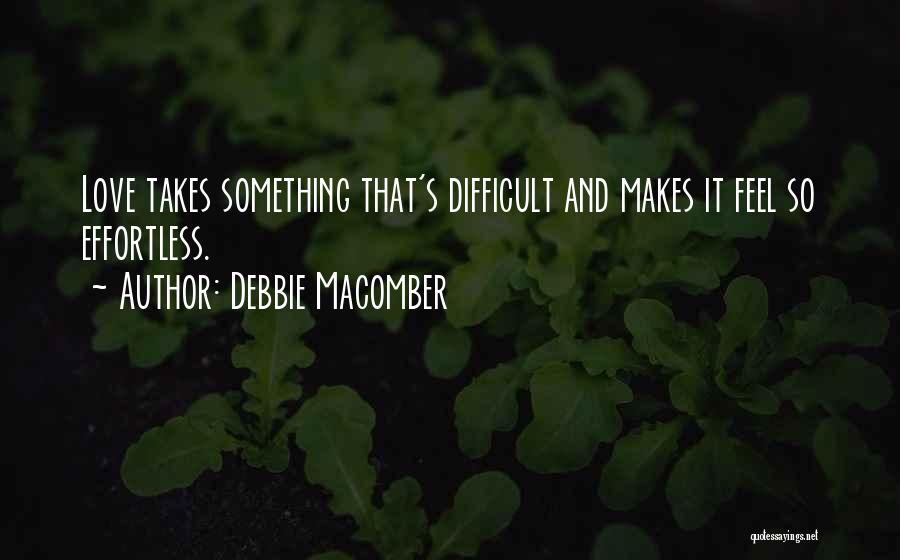 Debbie Macomber Quotes: Love Takes Something That's Difficult And Makes It Feel So Effortless.