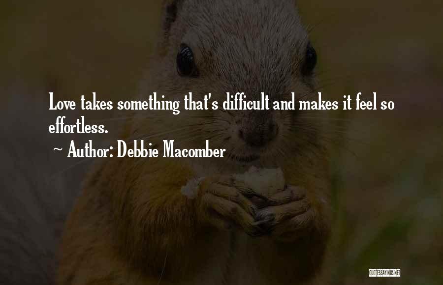 Debbie Macomber Quotes: Love Takes Something That's Difficult And Makes It Feel So Effortless.