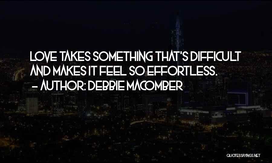 Debbie Macomber Quotes: Love Takes Something That's Difficult And Makes It Feel So Effortless.