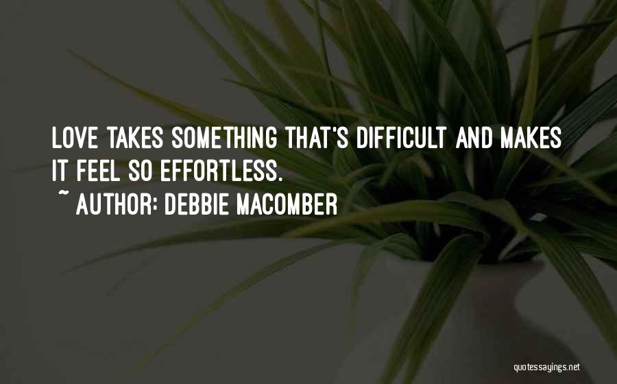 Debbie Macomber Quotes: Love Takes Something That's Difficult And Makes It Feel So Effortless.
