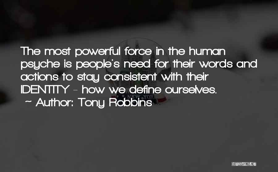 Tony Robbins Quotes: The Most Powerful Force In The Human Psyche Is People's Need For Their Words And Actions To Stay Consistent With