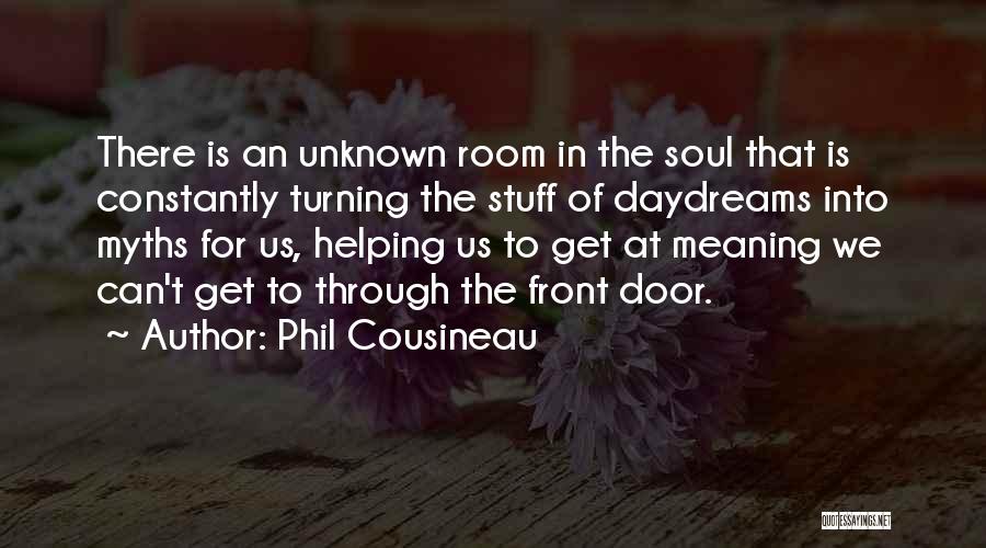 Phil Cousineau Quotes: There Is An Unknown Room In The Soul That Is Constantly Turning The Stuff Of Daydreams Into Myths For Us,