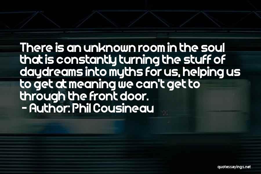 Phil Cousineau Quotes: There Is An Unknown Room In The Soul That Is Constantly Turning The Stuff Of Daydreams Into Myths For Us,