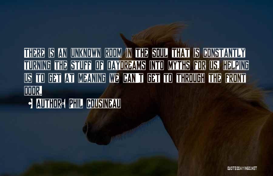 Phil Cousineau Quotes: There Is An Unknown Room In The Soul That Is Constantly Turning The Stuff Of Daydreams Into Myths For Us,