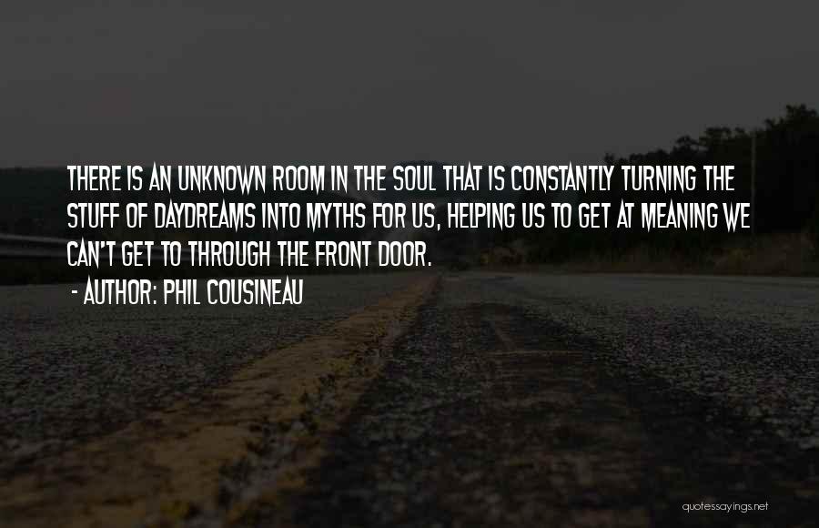 Phil Cousineau Quotes: There Is An Unknown Room In The Soul That Is Constantly Turning The Stuff Of Daydreams Into Myths For Us,