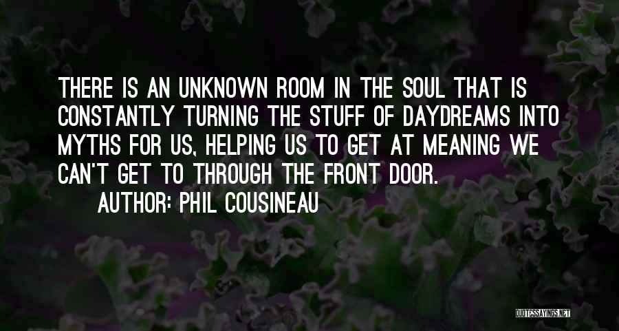 Phil Cousineau Quotes: There Is An Unknown Room In The Soul That Is Constantly Turning The Stuff Of Daydreams Into Myths For Us,