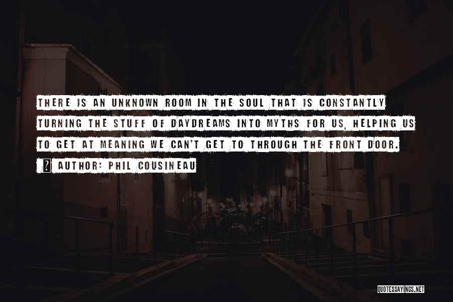 Phil Cousineau Quotes: There Is An Unknown Room In The Soul That Is Constantly Turning The Stuff Of Daydreams Into Myths For Us,