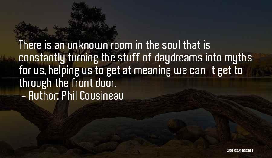 Phil Cousineau Quotes: There Is An Unknown Room In The Soul That Is Constantly Turning The Stuff Of Daydreams Into Myths For Us,