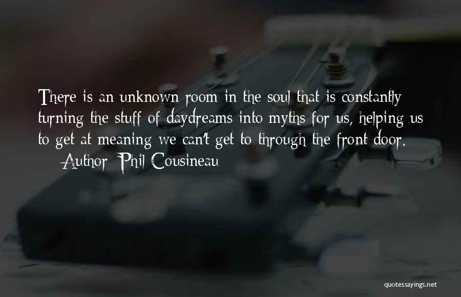 Phil Cousineau Quotes: There Is An Unknown Room In The Soul That Is Constantly Turning The Stuff Of Daydreams Into Myths For Us,