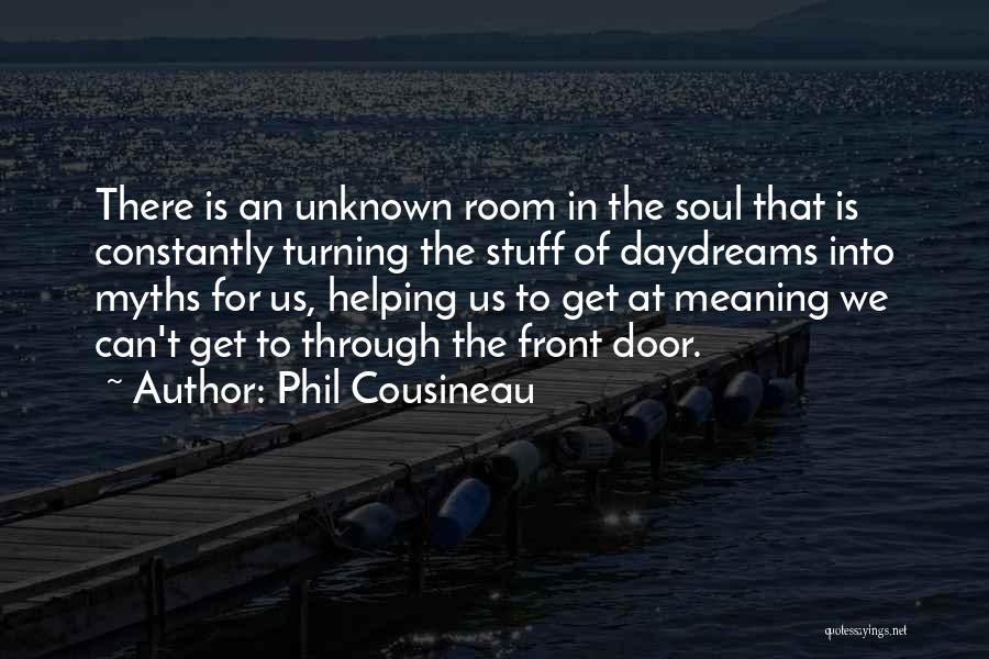 Phil Cousineau Quotes: There Is An Unknown Room In The Soul That Is Constantly Turning The Stuff Of Daydreams Into Myths For Us,