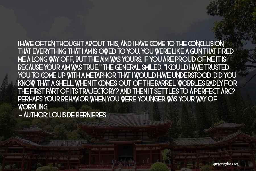 Louis De Bernieres Quotes: I Have Often Thought About This, And I Have Come To The Conclusion That Everything That I Am Is Owed