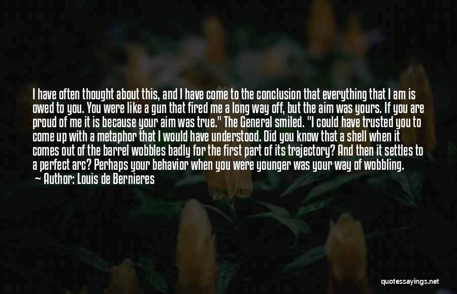 Louis De Bernieres Quotes: I Have Often Thought About This, And I Have Come To The Conclusion That Everything That I Am Is Owed