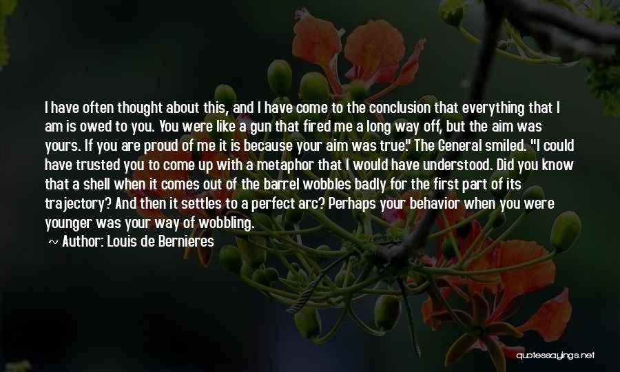 Louis De Bernieres Quotes: I Have Often Thought About This, And I Have Come To The Conclusion That Everything That I Am Is Owed