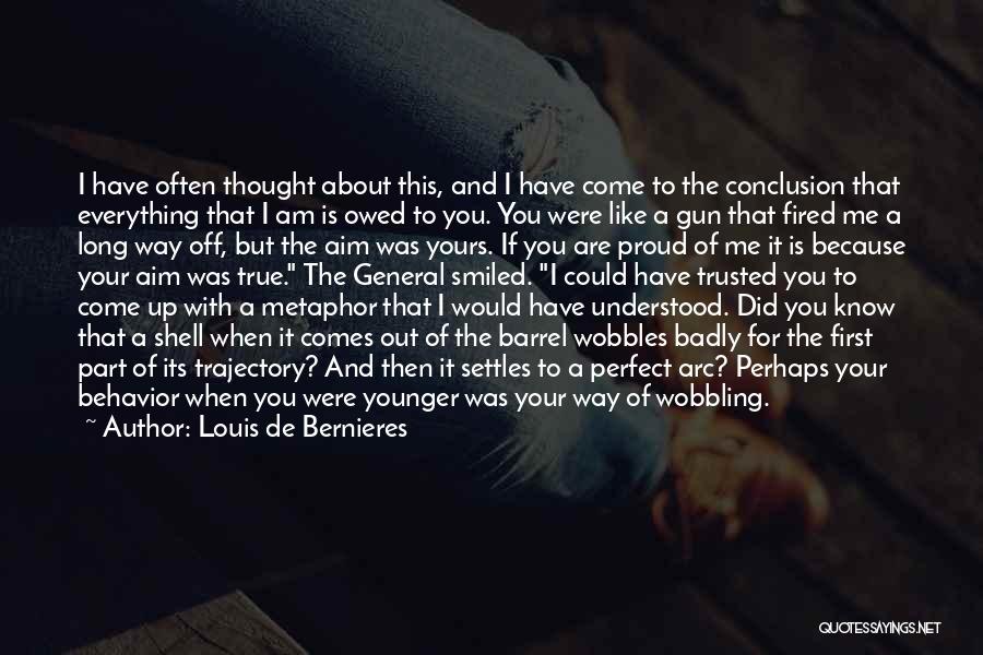 Louis De Bernieres Quotes: I Have Often Thought About This, And I Have Come To The Conclusion That Everything That I Am Is Owed