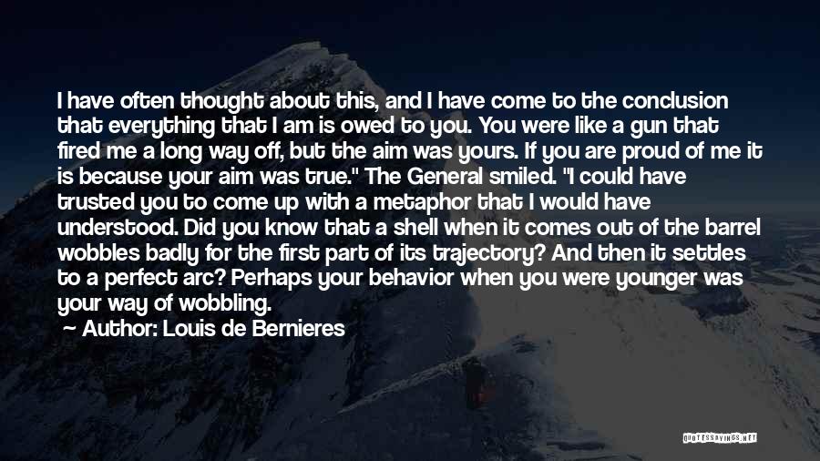 Louis De Bernieres Quotes: I Have Often Thought About This, And I Have Come To The Conclusion That Everything That I Am Is Owed