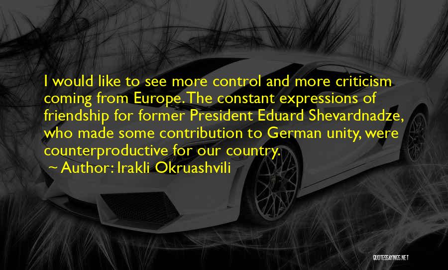Irakli Okruashvili Quotes: I Would Like To See More Control And More Criticism Coming From Europe. The Constant Expressions Of Friendship For Former