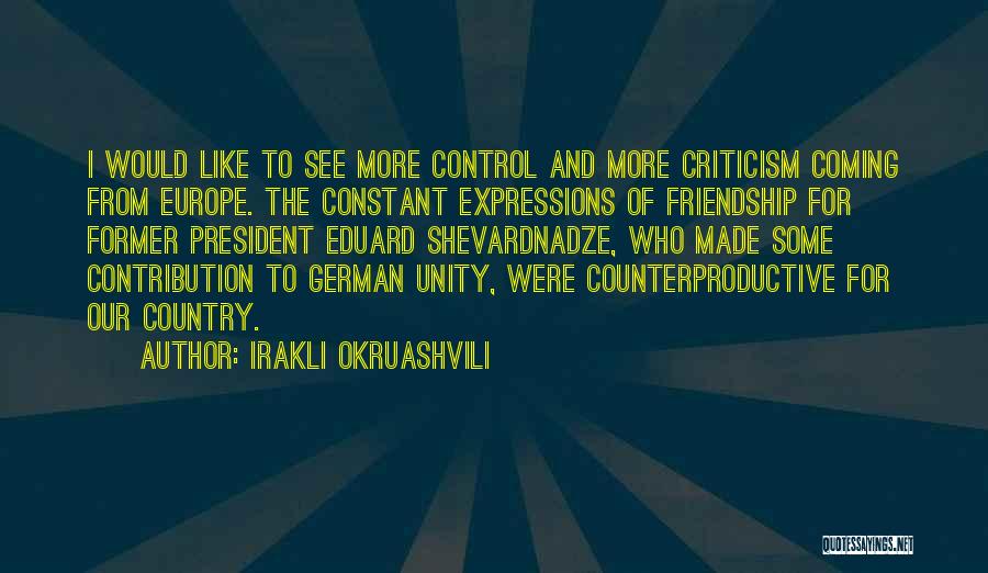 Irakli Okruashvili Quotes: I Would Like To See More Control And More Criticism Coming From Europe. The Constant Expressions Of Friendship For Former