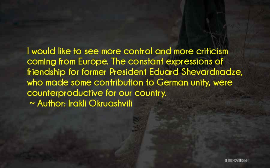 Irakli Okruashvili Quotes: I Would Like To See More Control And More Criticism Coming From Europe. The Constant Expressions Of Friendship For Former