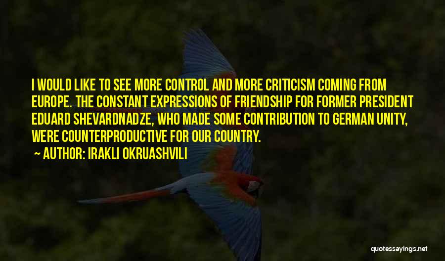 Irakli Okruashvili Quotes: I Would Like To See More Control And More Criticism Coming From Europe. The Constant Expressions Of Friendship For Former