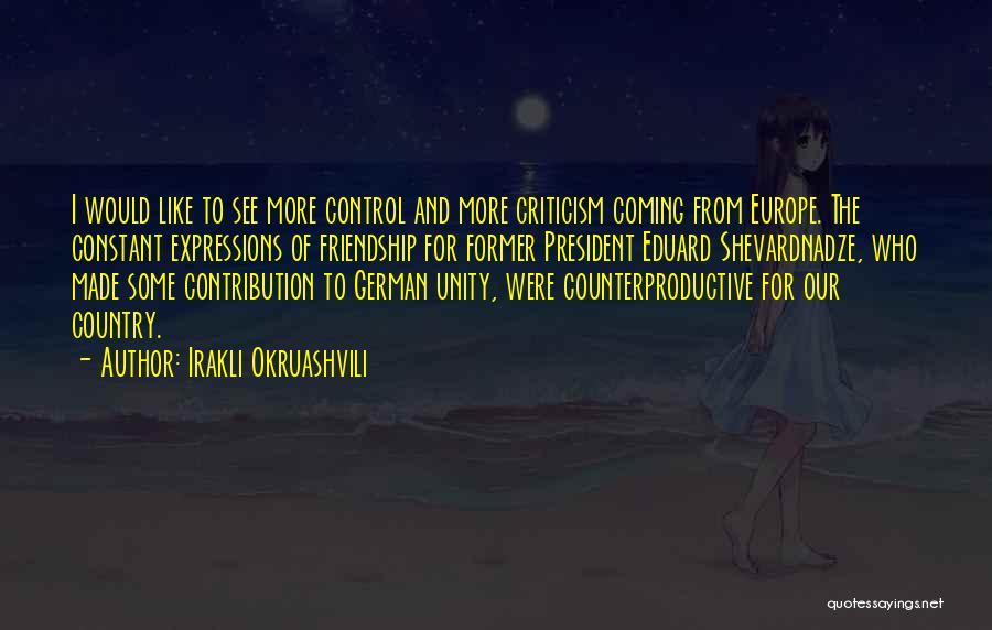 Irakli Okruashvili Quotes: I Would Like To See More Control And More Criticism Coming From Europe. The Constant Expressions Of Friendship For Former