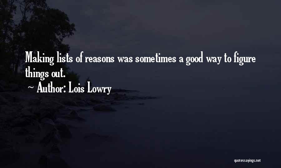 Lois Lowry Quotes: Making Lists Of Reasons Was Sometimes A Good Way To Figure Things Out.