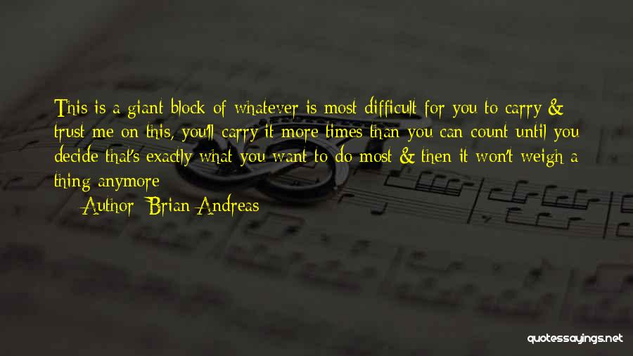 Brian Andreas Quotes: This Is A Giant Block Of Whatever Is Most Difficult For You To Carry & Trust Me On This, You'll