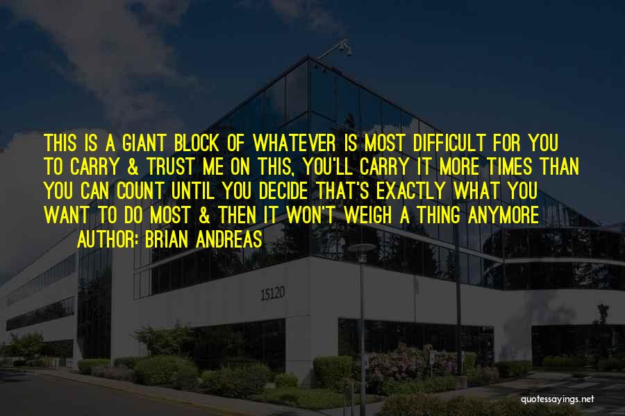 Brian Andreas Quotes: This Is A Giant Block Of Whatever Is Most Difficult For You To Carry & Trust Me On This, You'll