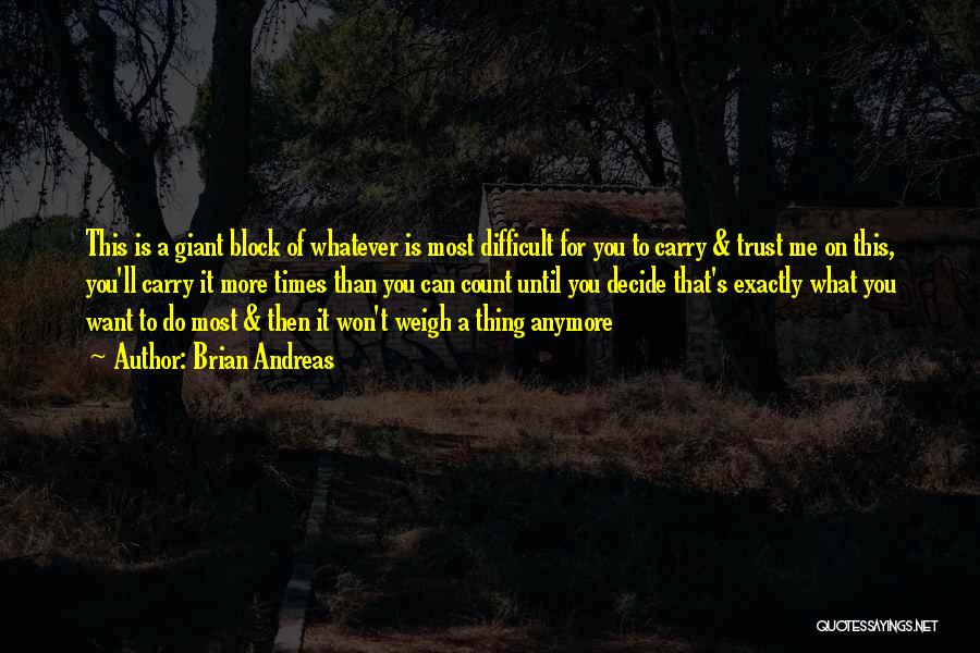 Brian Andreas Quotes: This Is A Giant Block Of Whatever Is Most Difficult For You To Carry & Trust Me On This, You'll