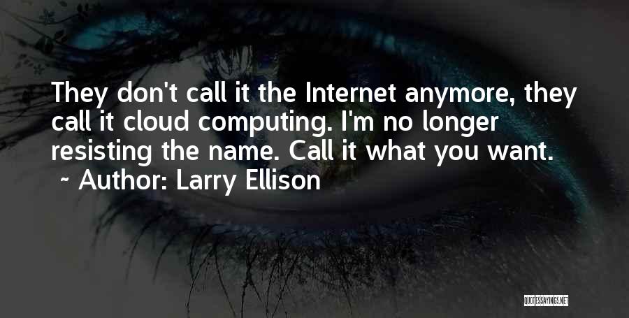 Larry Ellison Quotes: They Don't Call It The Internet Anymore, They Call It Cloud Computing. I'm No Longer Resisting The Name. Call It