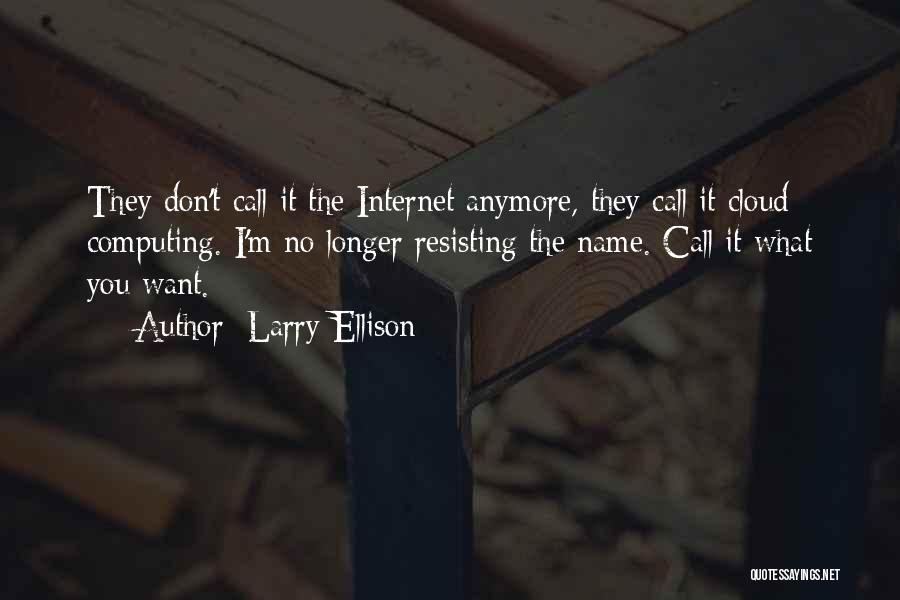 Larry Ellison Quotes: They Don't Call It The Internet Anymore, They Call It Cloud Computing. I'm No Longer Resisting The Name. Call It