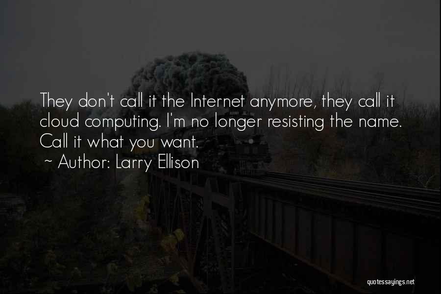 Larry Ellison Quotes: They Don't Call It The Internet Anymore, They Call It Cloud Computing. I'm No Longer Resisting The Name. Call It