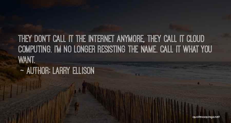 Larry Ellison Quotes: They Don't Call It The Internet Anymore, They Call It Cloud Computing. I'm No Longer Resisting The Name. Call It