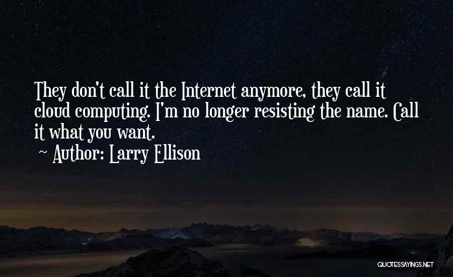 Larry Ellison Quotes: They Don't Call It The Internet Anymore, They Call It Cloud Computing. I'm No Longer Resisting The Name. Call It