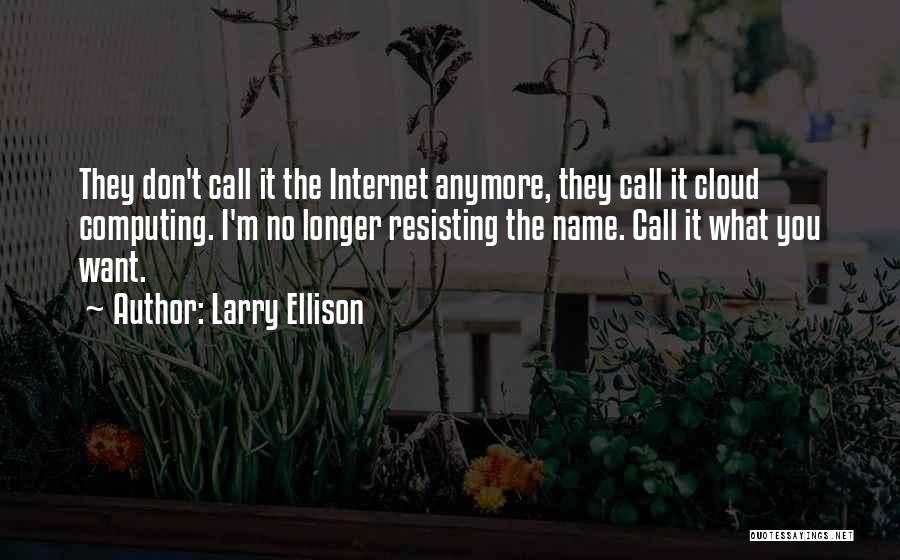 Larry Ellison Quotes: They Don't Call It The Internet Anymore, They Call It Cloud Computing. I'm No Longer Resisting The Name. Call It